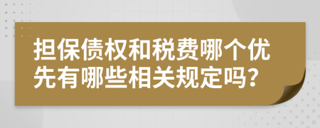 担保债权和税费哪个优先有哪些相关规定吗？