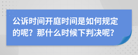 公诉时间开庭时间是如何规定的呢？那什么时候下判决呢？