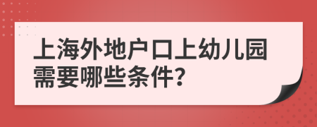 上海外地户口上幼儿园需要哪些条件？