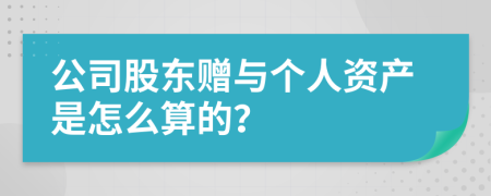 公司股东赠与个人资产是怎么算的？