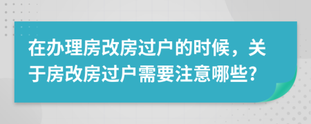 在办理房改房过户的时候，关于房改房过户需要注意哪些?