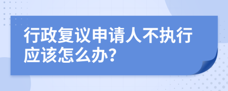 行政复议申请人不执行应该怎么办？