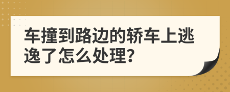 车撞到路边的轿车上逃逸了怎么处理？