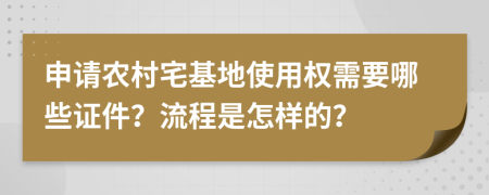 申请农村宅基地使用权需要哪些证件？流程是怎样的？