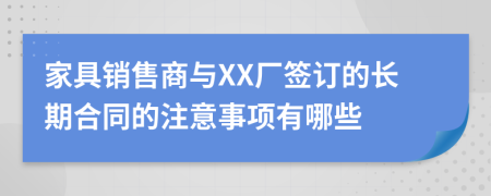 家具销售商与XX厂签订的长期合同的注意事项有哪些