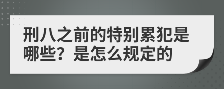 刑八之前的特别累犯是哪些？是怎么规定的
