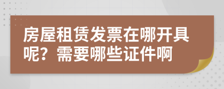 房屋租赁发票在哪开具呢？需要哪些证件啊
