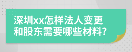 深圳xx怎样法人变更和股东需要哪些材料?