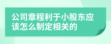 公司章程利于小股东应该怎么制定相关的