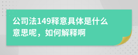 公司法149释意具体是什么意思呢，如何解释啊