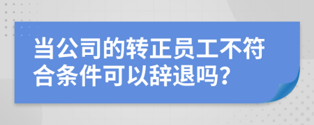 当公司的转正员工不符合条件可以辞退吗？