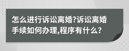 怎么进行诉讼离婚?诉讼离婚手续如何办理,程序有什么？