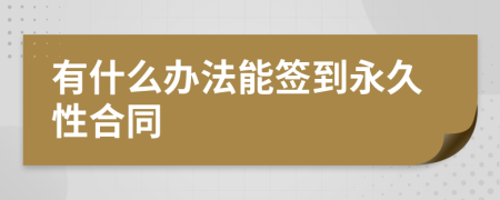 有什么办法能签到永久性合同