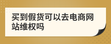 买到假货可以去电商网站维权吗