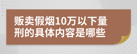 贩卖假烟10万以下量刑的具体内容是哪些