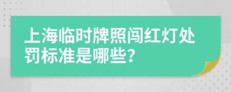 上海临时牌照闯红灯处罚标准是哪些？