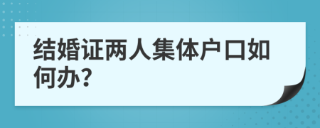 结婚证两人集体户口如何办？