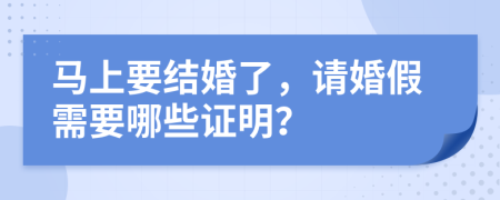 马上要结婚了，请婚假需要哪些证明？