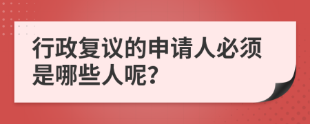 行政复议的申请人必须是哪些人呢？