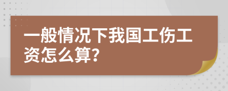 一般情况下我国工伤工资怎么算？