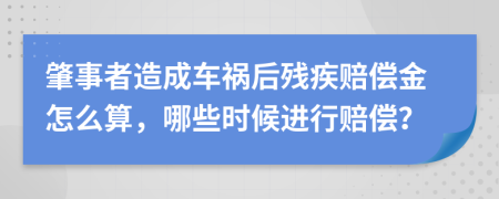 肇事者造成车祸后残疾赔偿金怎么算，哪些时候进行赔偿？