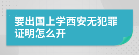 要出国上学西安无犯罪证明怎么开