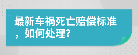 最新车祸死亡赔偿标准，如何处理？