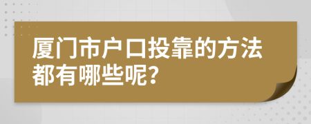 厦门市户口投靠的方法都有哪些呢？