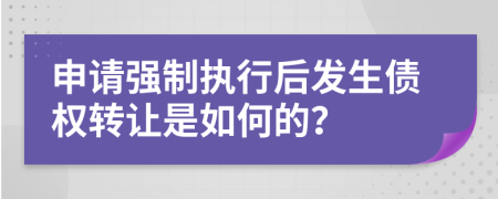 申请强制执行后发生债权转让是如何的？