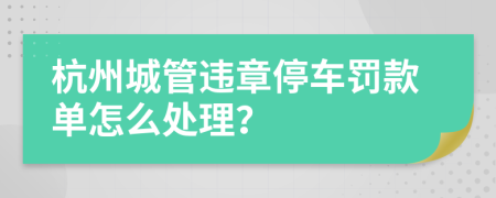 杭州城管违章停车罚款单怎么处理？