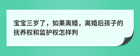 宝宝三岁了，如果离婚，离婚后孩子的抚养权和监护权怎样判