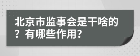 北京市监事会是干啥的？有哪些作用？