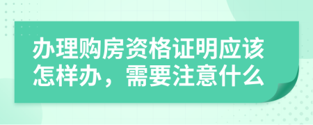 办理购房资格证明应该怎样办，需要注意什么