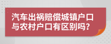 汽车出祸赔偿城镇户口与农村户口有区别吗？