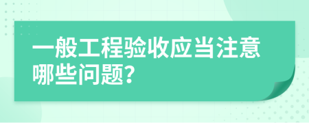 一般工程验收应当注意哪些问题？