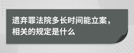 遗弃罪法院多长时间能立案，相关的规定是什么