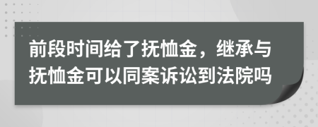 前段时间给了抚恤金，继承与抚恤金可以同案诉讼到法院吗