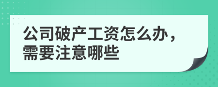 公司破产工资怎么办，需要注意哪些