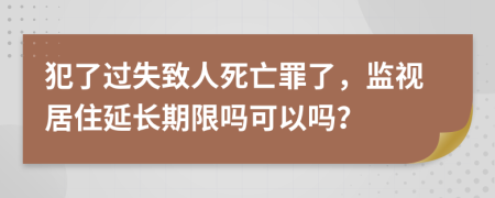 犯了过失致人死亡罪了，监视居住延长期限吗可以吗？