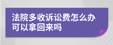 法院多收诉讼费怎么办可以拿回来吗