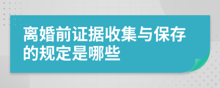 离婚前证据收集与保存的规定是哪些