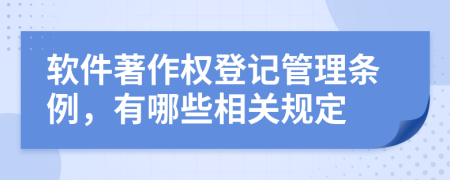 软件著作权登记管理条例，有哪些相关规定