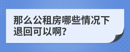 那么公租房哪些情况下退回可以啊？