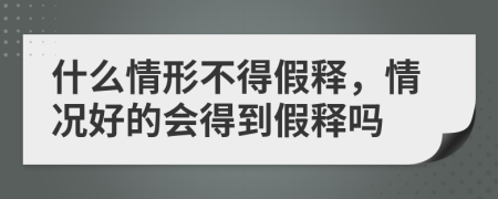 什么情形不得假释，情况好的会得到假释吗