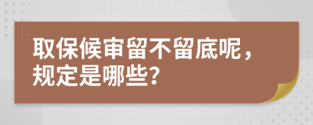 取保候审留不留底呢，规定是哪些？