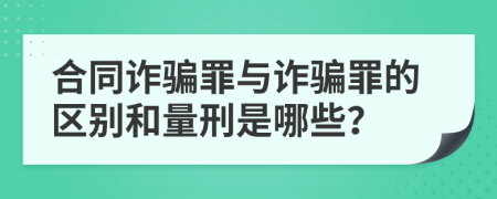 合同诈骗罪与诈骗罪的区别和量刑是哪些？