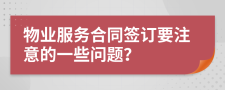 物业服务合同签订要注意的一些问题？