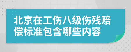 北京在工伤八级伤残赔偿标准包含哪些内容