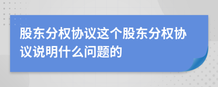 股东分权协议这个股东分权协议说明什么问题的