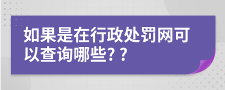 如果是在行政处罚网可以查询哪些? ?